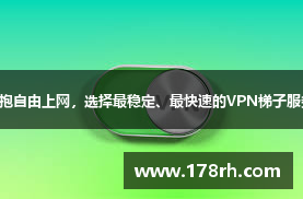 拥抱自由上网，选择最稳定、最快速的VPN梯子服务！